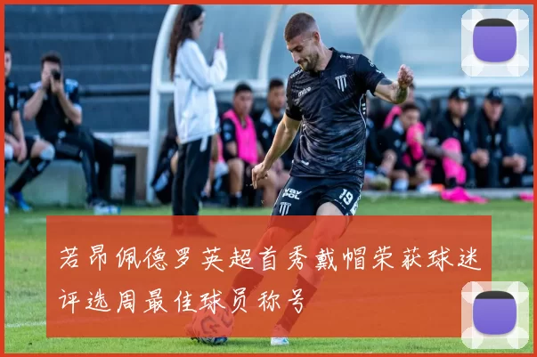 若昂佩德罗英超首秀戴帽荣获球迷评选周最佳球员称号