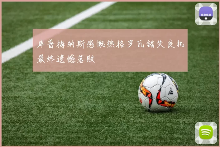 库普梅纳斯感慨热格罗瓦错失良机最终遗憾落败