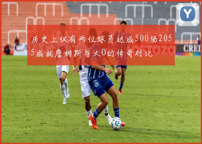 历史上仅有两位球员达成500场2055成就詹姆斯与大O的传奇对比