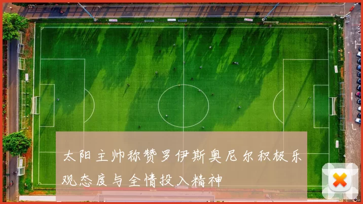太阳主帅称赞罗伊斯奥尼尔积极乐观态度与全情投入精神