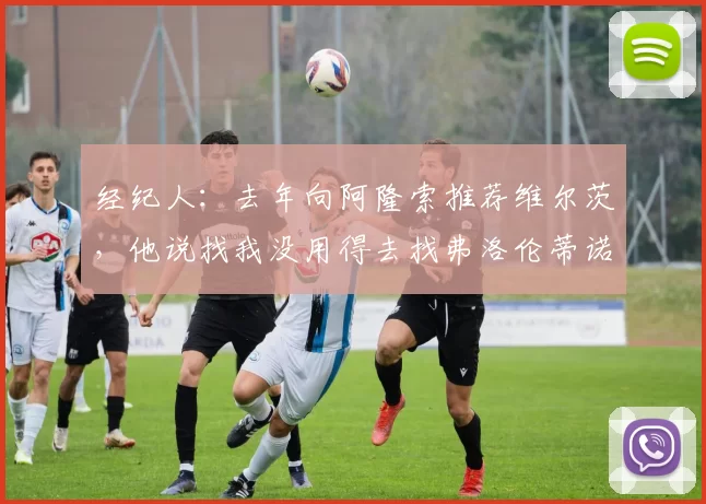 经纪人：去年向阿隆索推荐维尔茨，他说找我没用得去找弗洛伦蒂诺