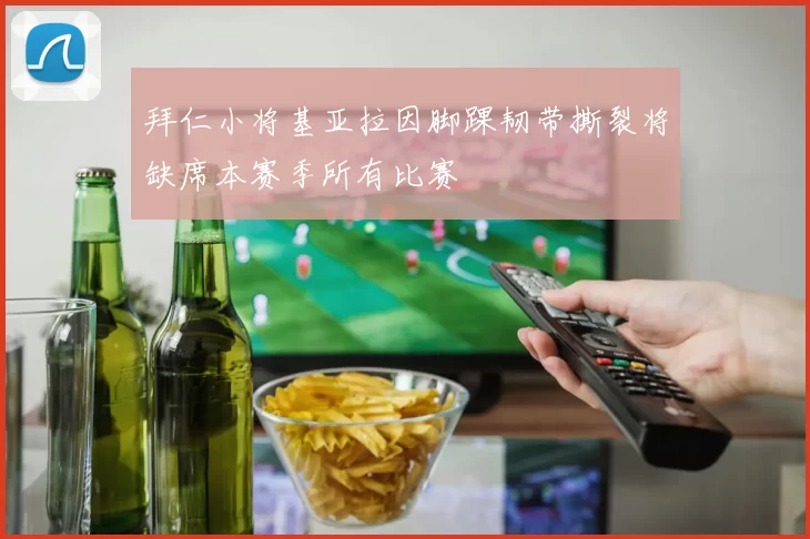 拜仁小将基亚拉因脚踝韧带撕裂将缺席本赛季所有比赛