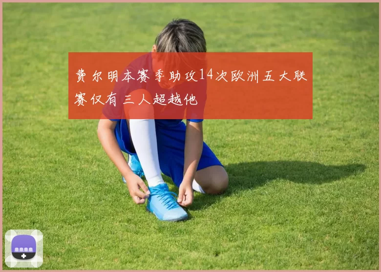 费尔明本赛季助攻14次欧洲五大联赛仅有三人超越他