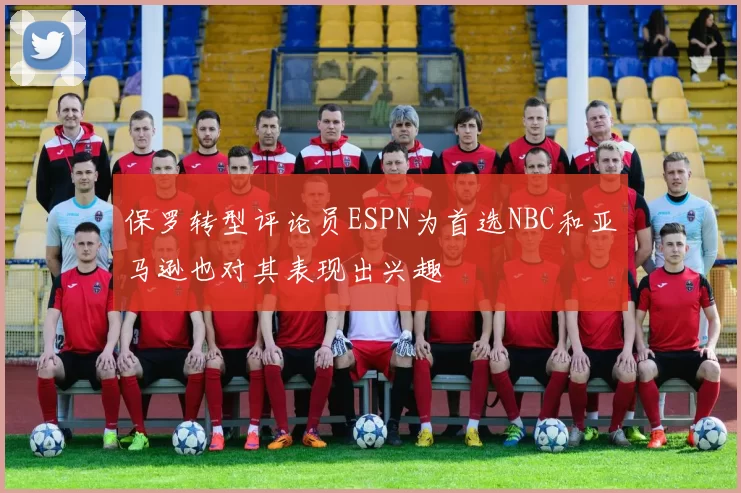 保罗转型评论员ESPN为首选NBC和亚马逊也对其表现出兴趣